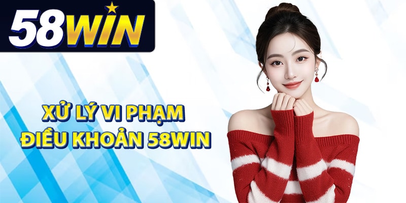 Điều Khoản 58Win Dành Cho Thành Viên Tham Gia Dịch Vụ 2 Chính sách xử lý vi phạm điều khoản 58Win
