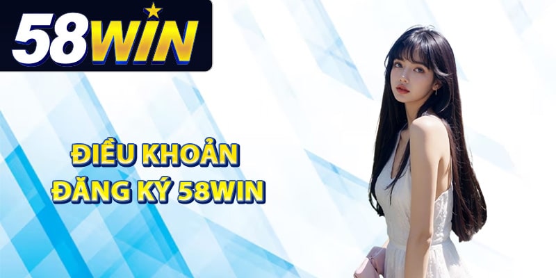Hướng Dẫn Đăng Ký 58Win Dễ Hiểu Cho Người Chơi Mới 1 Điều khoản đăng ký 58Win tân thủ cần hiểu rõ