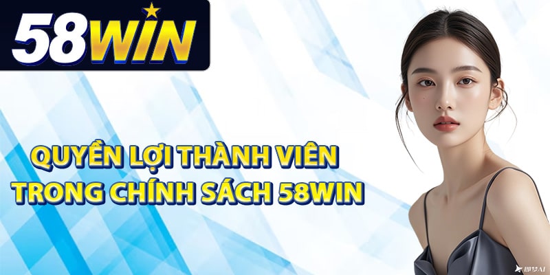 Chính Sách 58Win Cam Kết Bảo Vệ Quyền Lợi Tối Ưu Nhất 2 Quyền lợi thành viên trong chính sách 58Win