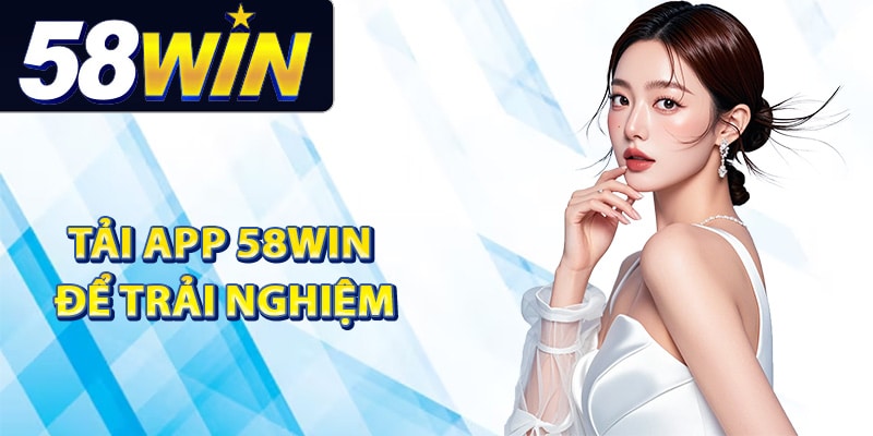 Hướng Dẫn Tải App 58Win Trải Nghiệm Trên Điện Thoại 1 Tại sao nên tải app 58Win để trải nghiệm