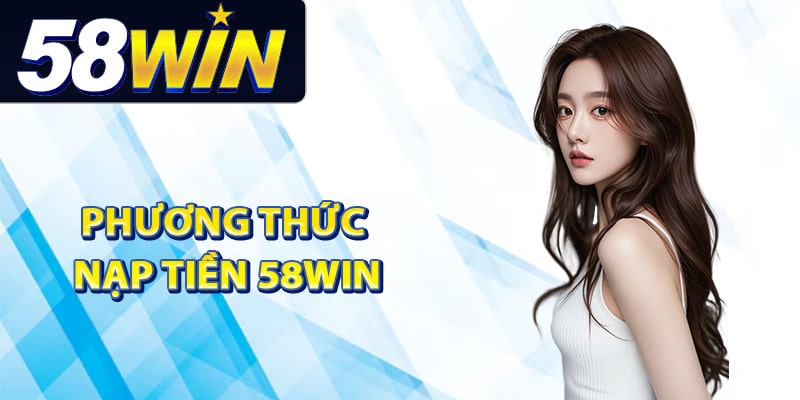 Hướng Dẫn Nạp Tiền 58Win Đảm Bảo Giao Dịch Mượt Mà 1 Tổng hợp phương thức nạp tiền 58Win tốc độ